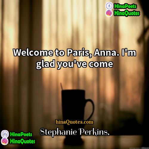 Stephanie Perkins Quotes | Welcome to Paris, Anna. I'm glad you've